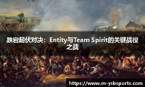 跌宕起伏对决：Entity与Team Spirit的关键战役之战