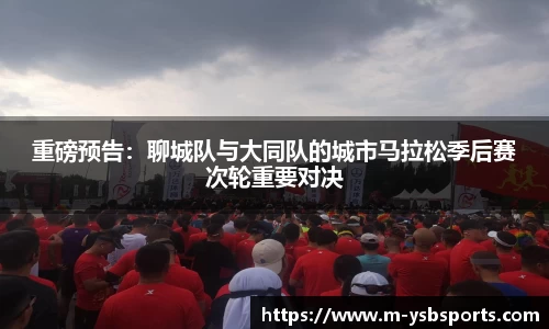 重磅预告：聊城队与大同队的城市马拉松季后赛次轮重要对决